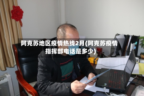 阿克苏地区疫情热线2月(阿克苏疫情指挥部电话是多少)-第1张图片