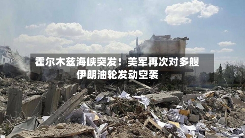 霍尔木兹海峡突发!美军再次对多艘伊朗油轮发动空袭-第1张图片