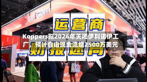 Koppers拟2026年关闭伊利诺伊工厂，预计自由现金流增2500万美元-第1张图片