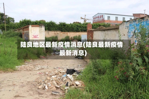 陆良地区最新疫情消息(陆良最新疫情最新消息)-第1张图片