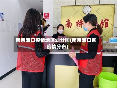 南京浦口疫情地区划分图(南京浦口区疫情分布)-第1张图片