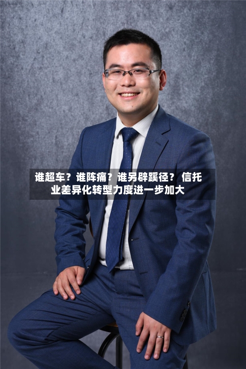 谁超车？谁阵痛？谁另辟蹊径？ 信托业差异化转型力度进一步加大-第1张图片