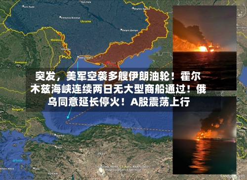 突发，美军空袭多艘伊朗油轮！霍尔木兹海峡连续两日无大型商船通过！俄乌同意延长停火！A股震荡上行-第1张图片