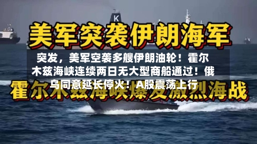 突发	，美军空袭多艘伊朗油轮！霍尔木兹海峡连续两日无大型商船通过！俄乌同意延长停火！A股震荡上行-第2张图片