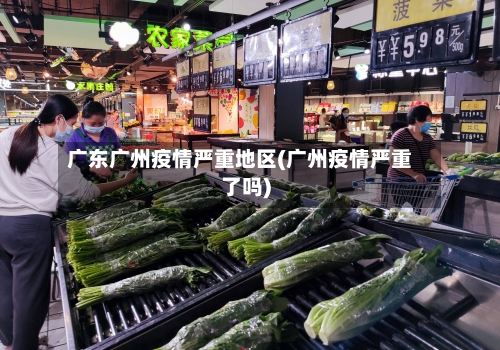 广东广州疫情严重地区(广州疫情严重了吗)-第2张图片