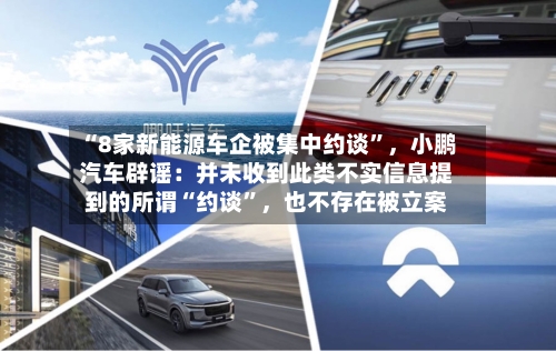 “8家新能源车企被集中约谈”	，小鹏汽车辟谣：并未收到此类不实信息提到的所谓“约谈”，也不存在被立案-第2张图片