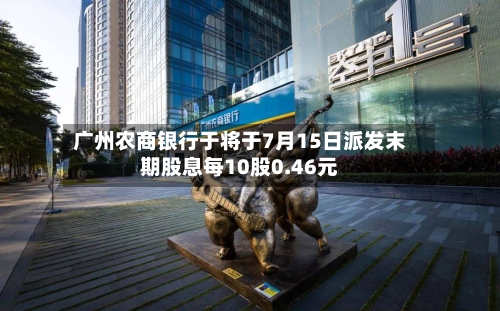 广州农商银行于将于7月15日派发末期股息每10股0.46元-第1张图片