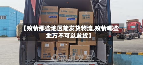 【疫情那些地区能发货物流,疫情哪些地方不可以发货】-第2张图片