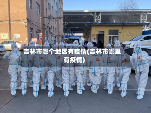 吉林市哪个地区有疫情(吉林市哪里有疫情)-第3张图片