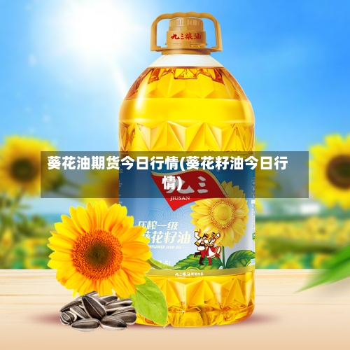 葵花油期货今日行情(葵花籽油今日行情)-第1张图片
