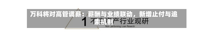 万科将对高管调薪：薪酬与业绩联动	，新增止付与追索机制-第1张图片