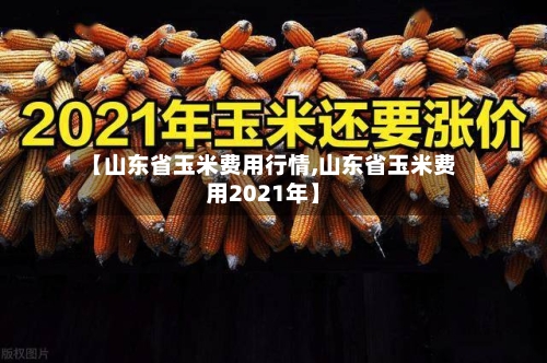 【山东省玉米费用行情,山东省玉米费用2021年】-第1张图片