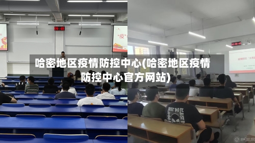 哈密地区疫情防控中心(哈密地区疫情防控中心官方网站)-第3张图片