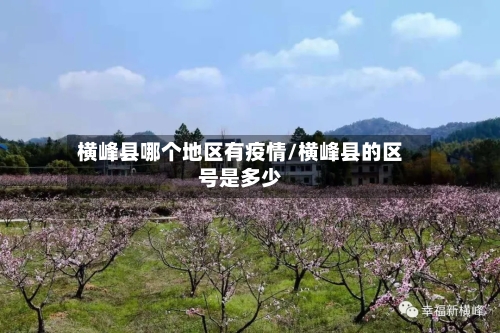 横峰县哪个地区有疫情/横峰县的区号是多少-第1张图片