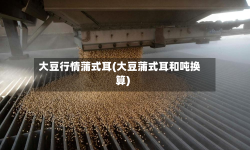 大豆行情蒲式耳(大豆蒲式耳和吨换算)-第1张图片