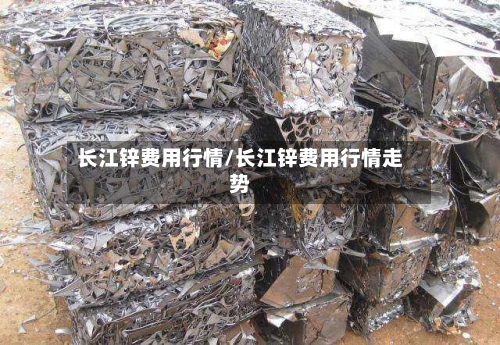 长江锌费用行情/长江锌费用行情走势-第2张图片