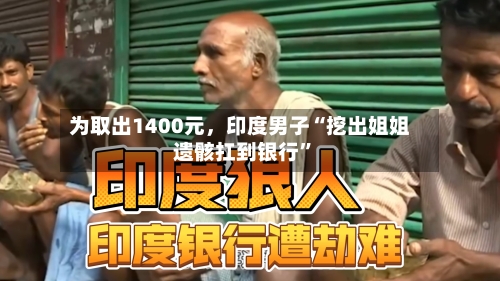 为取出1400元	，印度男子“挖出姐姐遗骸扛到银行	”-第1张图片
