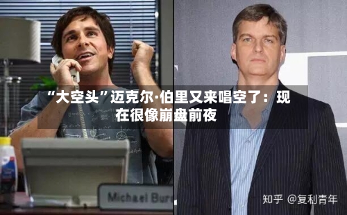 “大空头”迈克尔·伯里又来唱空了：现在很像崩盘前夜-第1张图片