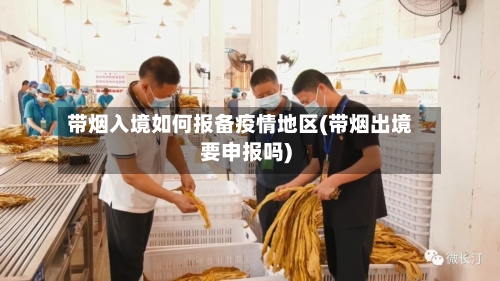 带烟入境如何报备疫情地区(带烟出境要申报吗)-第2张图片