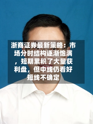 浙商证券最新策略：市场分时结构逐渐饱满，短期累积了大量获利盘，但中线仍看好短线不确定-第2张图片