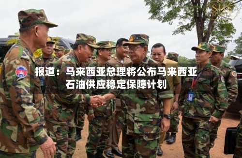 报道:马来西亚总理将公布马来西亚石油供应稳定保障计划-第1张图片