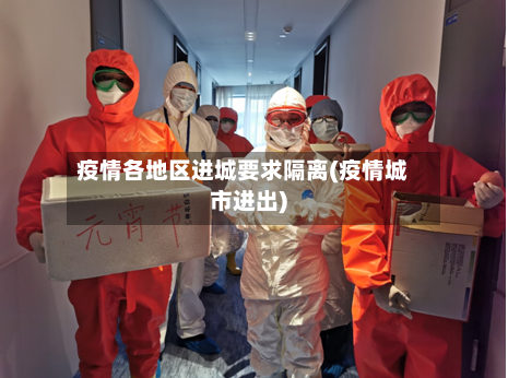 疫情各地区进城要求隔离(疫情城市进出)-第2张图片