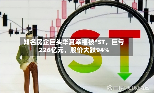 知名房企巨头华夏幸福被*ST，巨亏226亿元	，股价大跌94%-第2张图片