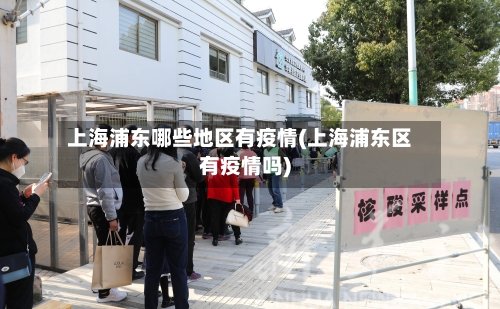 上海浦东哪些地区有疫情(上海浦东区有疫情吗)-第1张图片