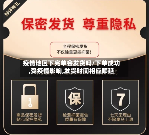 疫情地区下完单会发货吗/下单成功,受疫情影响,发货时间相应顺延-第1张图片