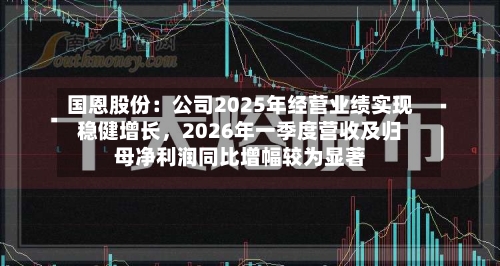 国恩股份：公司2025年经营业绩实现稳健增长，2026年一季度营收及归母净利润同比增幅较为显著-第1张图片
