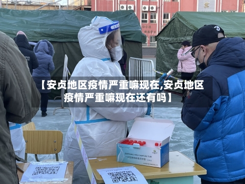 【安贞地区疫情严重嘛现在,安贞地区疫情严重嘛现在还有吗】-第3张图片