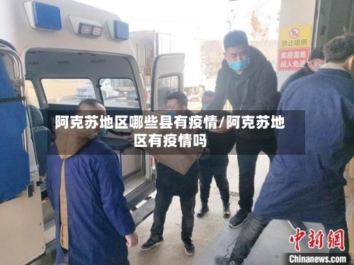 阿克苏地区哪些县有疫情/阿克苏地区有疫情吗-第1张图片