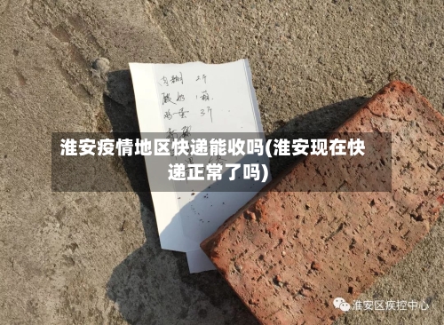 淮安疫情地区快递能收吗(淮安现在快递正常了吗)-第3张图片