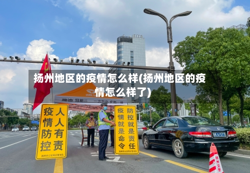 扬州地区的疫情怎么样(扬州地区的疫情怎么样了)-第2张图片