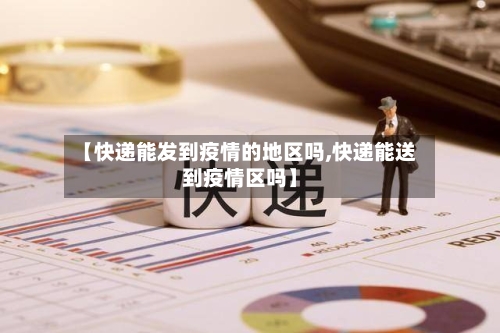 【快递能发到疫情的地区吗,快递能送到疫情区吗】-第3张图片