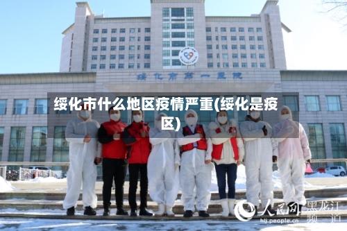 绥化市什么地区疫情严重(绥化是疫区)-第2张图片