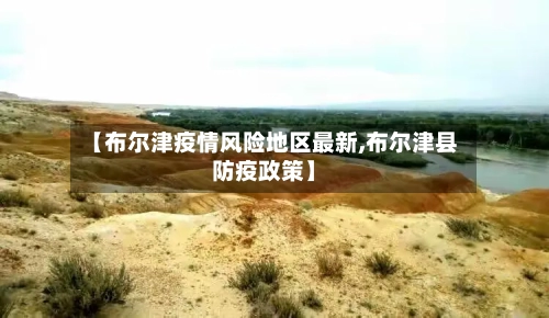 【布尔津疫情风险地区最新,布尔津县防疫政策】-第1张图片