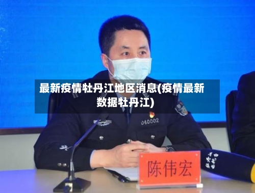 最新疫情牡丹江地区消息(疫情最新数据牡丹江)-第1张图片