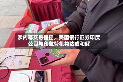 涉内幕交易指控，美国银行证券印度公司与印监管机构达成和解-第1张图片