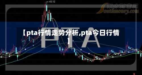 【pta行情走势分析,pta今日行情】-第1张图片