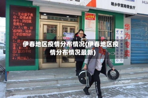 伊春地区疫情分布情况(伊春地区疫情分布情况最新)-第1张图片