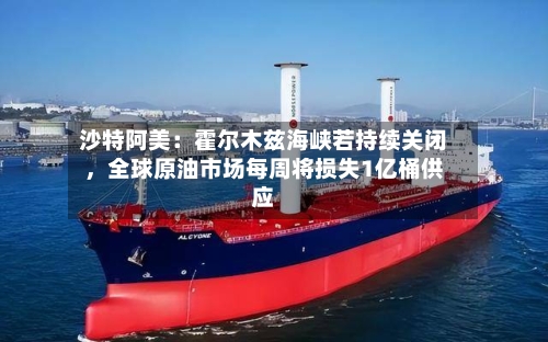 沙特阿美：霍尔木兹海峡若持续关闭，全球原油市场每周将损失1亿桶供应-第3张图片