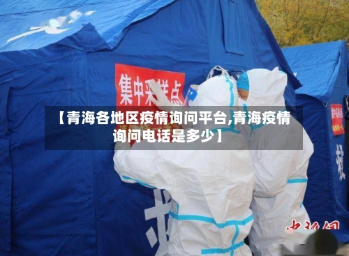 【青海各地区疫情询问平台,青海疫情询问电话是多少】-第1张图片
