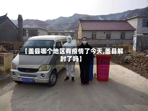 【盖县哪个地区有疫情了今天,盖县解封了吗】-第1张图片