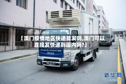 【澳门疫情地区快递能发吗,澳门可以直接发快递到国内吗?】-第1张图片