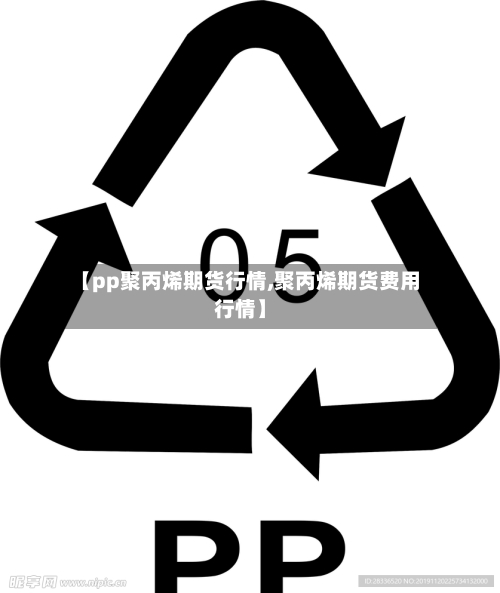 【pp聚丙烯期货行情,聚丙烯期货费用行情】-第3张图片