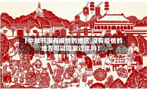 【中秋节没有疫情的地区,没有疫情的地方可以回家过年吗】-第2张图片
