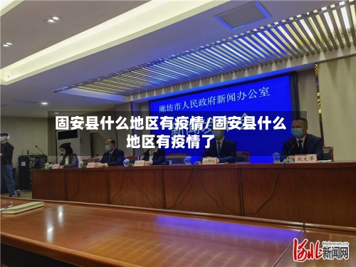 固安县什么地区有疫情/固安县什么地区有疫情了-第1张图片