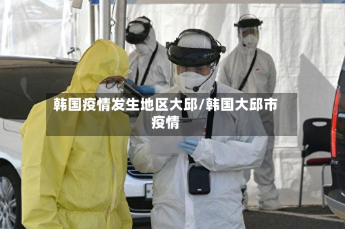 韩国疫情发生地区大邱/韩国大邱市疫情-第2张图片