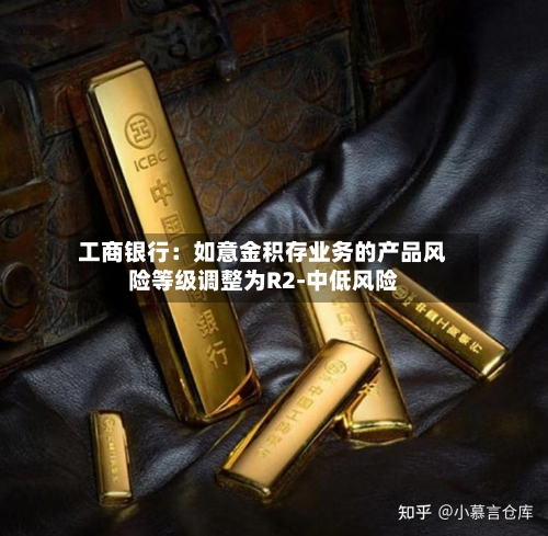 工商银行：如意金积存业务的产品风险等级调整为R2-中低风险-第1张图片